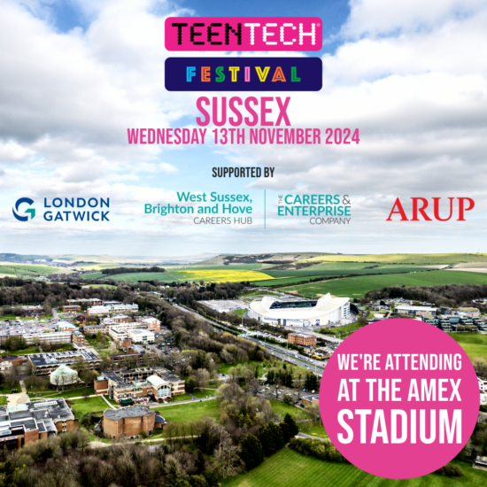 Advert for Teen Tech Festival 2024 Text: TeenTech Fesitval Sussex Wednesday 13th November 2024 Feature logos from; London Gatwick, West Sussex, Brighton and Hove Careers Hub, The Careers & Enterprise Company and ARUP We're attending at the AMEX stadium The photography in the background is an ariel view of AMEX stadium and Falmer.