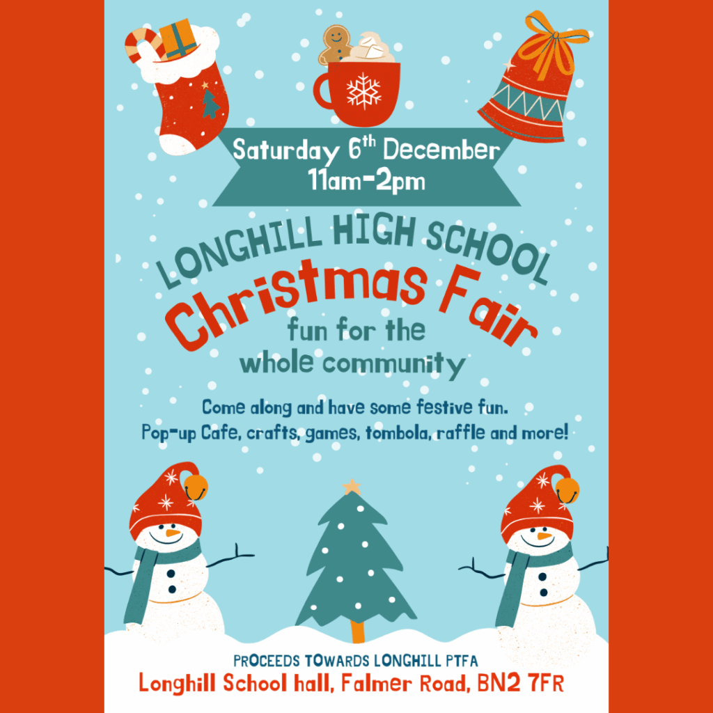 Saturday 6th December 11am - 2pm Longhill High School Christmas Fair, fun for the whole community Come along and have some festive fun. Pop-up Cafe, crafts, games, tombola, raffle and more! Proceeds towards Longhill PTFA Longhill School Hall, Falmer Road, BN2 7FR