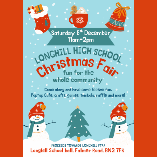 Saturday 6th December 11am - 2pm Longhill High School Christmas Fair, fun for the whole community Come along and have some festive fun. Pop-up Cafe, crafts, games, tombola, raffle and more! Proceeds towards Longhill PTFA Longhill School Hall, Falmer Road, BN2 7FR