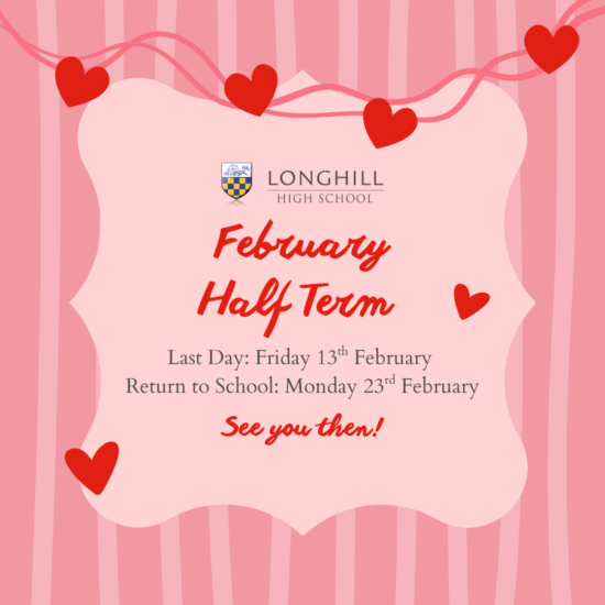 Longhill High School February Half Term Last Day: Friday 13th February Return to School: Monday 23rd February See you then!