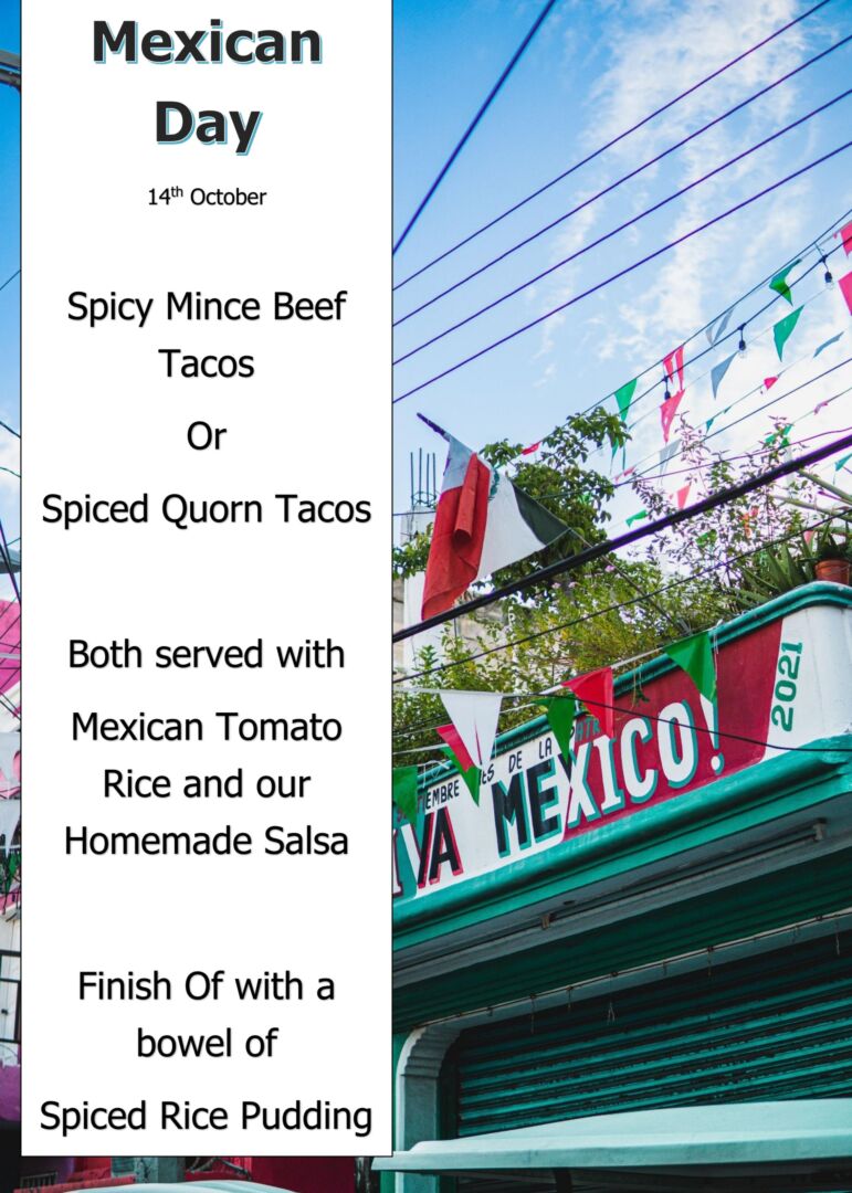 Mexican Day 14th October Spicy Mince Beef Tacos Or Spiced Quorn Tacos Both served with Mexican Tomato Rice and our Homemade Salsa Finish Of with a bowel of Spiced Rice Pudding