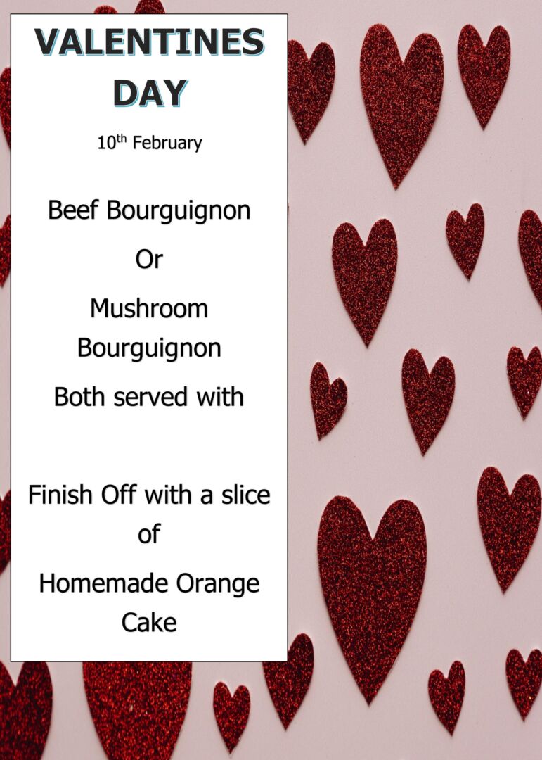 VALENTINES DAY 10th February Beef Bourguignon Or Mushroom Bourguignon Both served with Finish Off with a slice of Homemade Orange Cake
