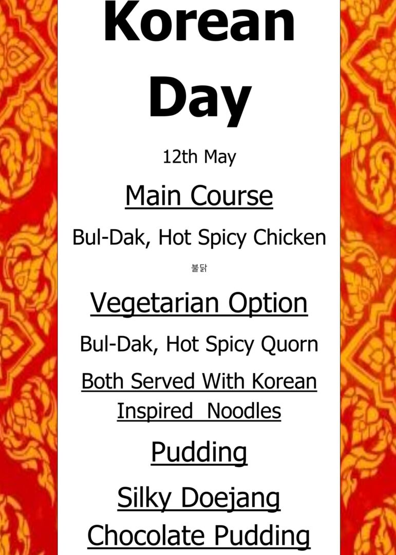 Korean Day 12th May Main Course Bul-Dak, Hot Spicy Chicken 불닭 Vegetarian Option Bul-Dak, Hot Spicy Quorn Both Served With Korean Inspired Noodles Pudding Silky Doejang Chocolate Pudding